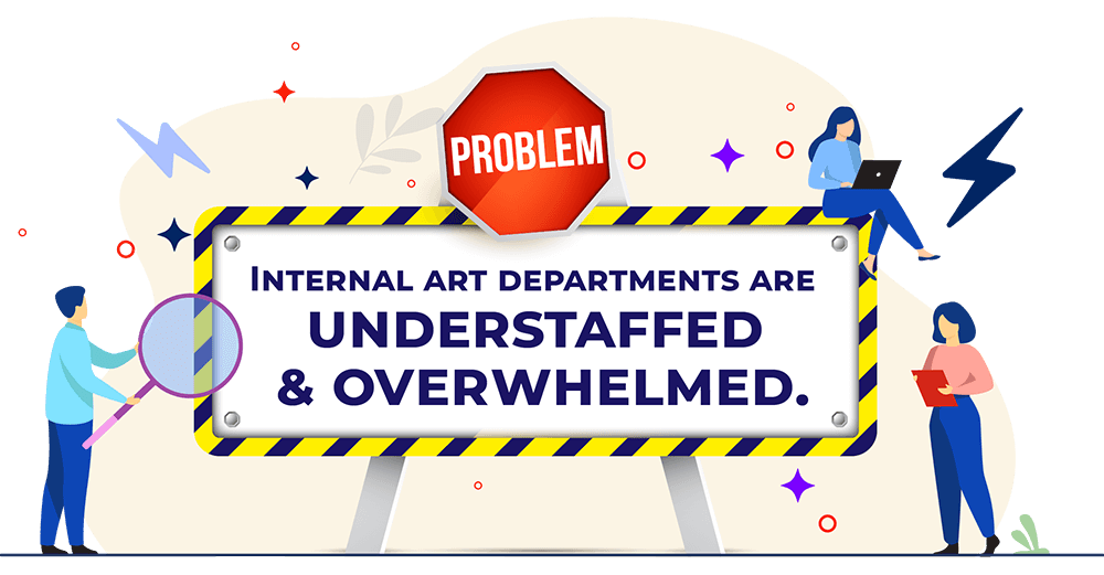 Internal art departments are understaffed and overwhelmed
